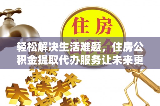琼中轻松解决生活难题，住房公积金提取代办服务让未来更安心