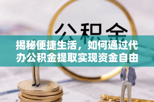 琼中揭秘便捷生活，如何通过代办公积金提取实现资金自由