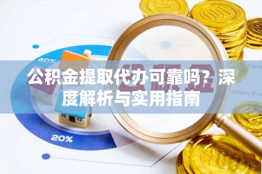琼中公积金提取代办可靠吗？深度解析与实用指南