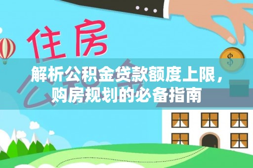 琼中解析公积金贷款额度上限，购房规划的必备指南