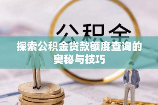 琼中探索公积金贷款额度查询的奥秘与技巧