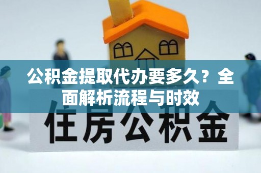 琼中公积金提取代办要多久？全面解析流程与时效