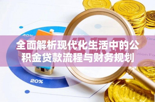 琼中全面解析现代化生活中的公积金贷款流程与财务规划