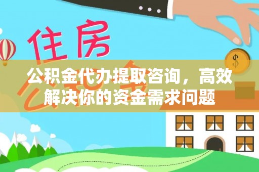 琼中公积金代办提取咨询，高效解决你的资金需求问题