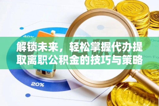 琼中解锁未来，轻松掌握代办提取离职公积金的技巧与策略