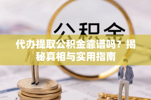 琼中代办提取公积金靠谱吗？揭秘真相与实用指南