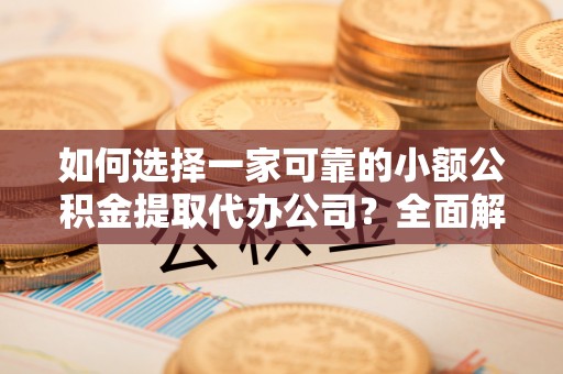 琼中如何选择一家可靠的小额公积金提取代办公司？全面解析与指南