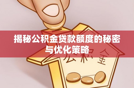 琼中揭秘公积金贷款额度的秘密与优化策略