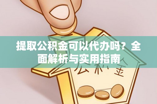 琼中提取公积金可以代办吗？全面解析与实用指南