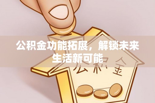 琼中公积金功能拓展，解锁未来生活新可能