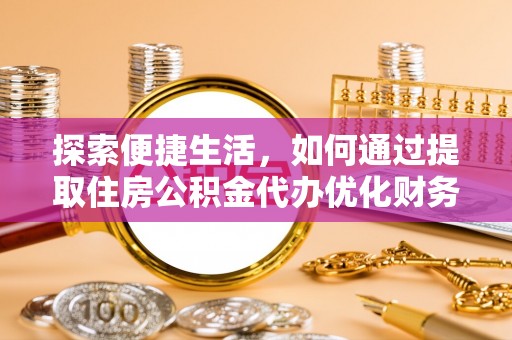 琼中探索便捷生活，如何通过提取住房公积金代办优化财务规划