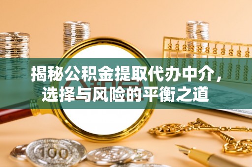 琼中揭秘公积金提取代办中介，选择与风险的平衡之道
