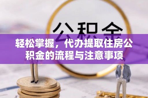 琼中轻松掌握，代办提取住房公积金的流程与注意事项