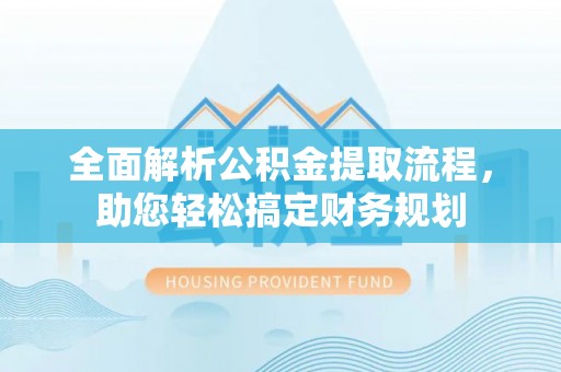 琼中全面解析公积金提取流程，助您轻松搞定财务规划