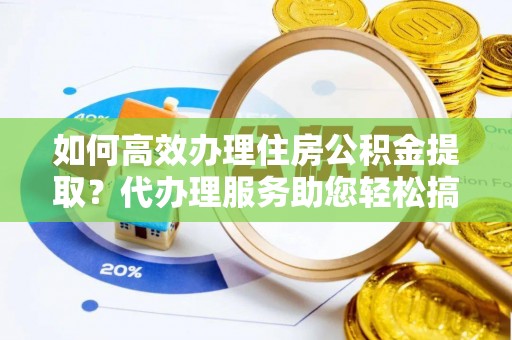 琼中如何高效办理住房公积金提取？代办理服务助您轻松搞定