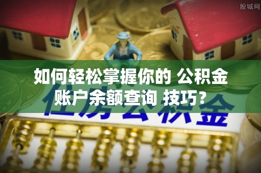 琼中如何轻松掌握你的 公积金账户余额查询 技巧？