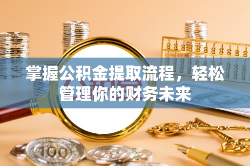 琼中掌握公积金提取流程，轻松管理你的财务未来
