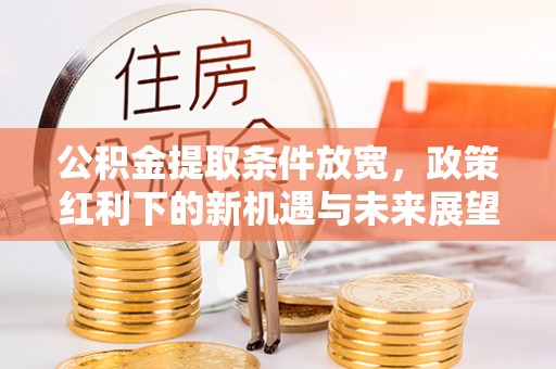 琼中公积金提取条件放宽，政策红利下的新机遇与未来展望
