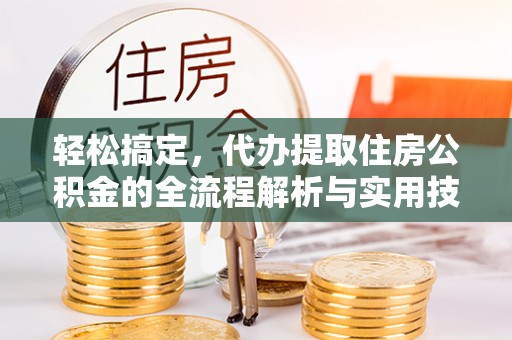 琼中轻松搞定，代办提取住房公积金的全流程解析与实用技巧