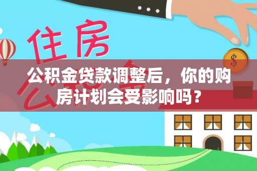 琼中公积金贷款调整后，你的购房计划会受影响吗？