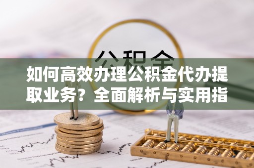 琼中如何高效办理公积金代办提取业务？全面解析与实用指南