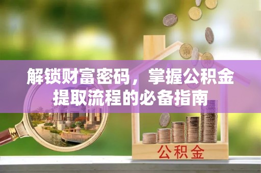 琼中解锁财富密码，掌握公积金提取流程的必备指南