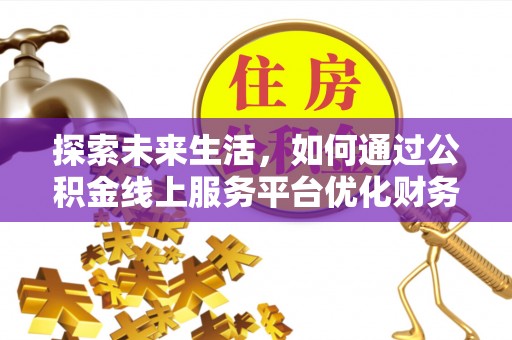 琼中探索未来生活，如何通过公积金线上服务平台优化财务管理
