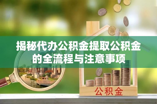 琼中揭秘代办公积金提取公积金的全流程与注意事项