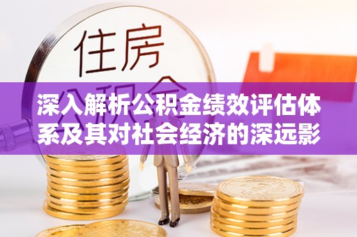 琼中深入解析公积金绩效评估体系及其对社会经济的深远影响