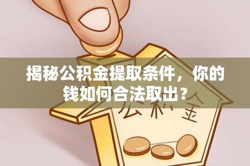 琼中揭秘公积金提取条件，你的钱如何合法取出？