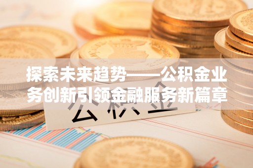 琼中探索未来趋势——公积金业务创新引领金融服务新篇章