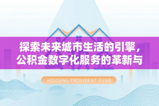 琼中探索未来城市生活的引擎，公积金数字化服务的革新与实践
