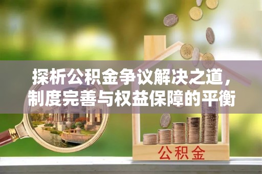 琼中探析公积金争议解决之道，制度完善与权益保障的平衡点