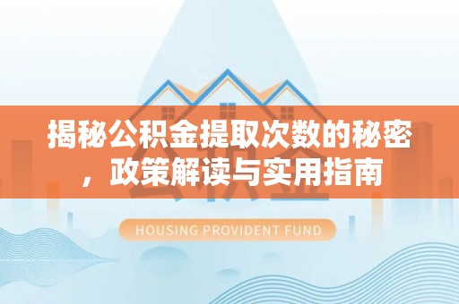 琼中揭秘公积金提取次数的秘密，政策解读与实用指南