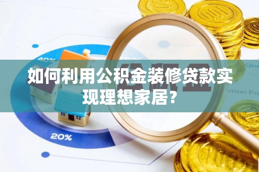 琼中如何利用公积金装修贷款实现理想家居？