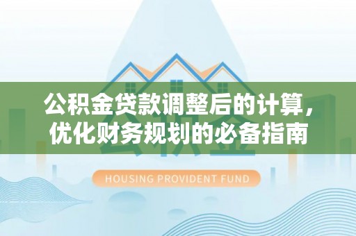 琼中公积金贷款调整后的计算，优化财务规划的必备指南