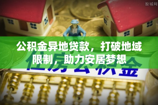 琼中公积金异地贷款，打破地域限制，助力安居梦想