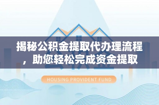 琼中揭秘公积金提取代办理流程，助您轻松完成资金提取