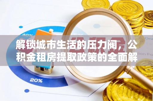 琼中解锁城市生活的压力阀，公积金租房提取政策的全面解析与实践指南