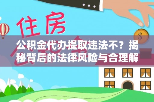 琼中公积金代办提取违法不？揭秘背后的法律风险与合理解决方案