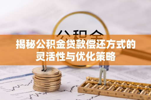 琼中揭秘公积金贷款偿还方式的灵活性与优化策略
