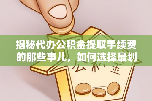 琼中揭秘代办公积金提取手续费的那些事儿，如何选择最划算的服务？
