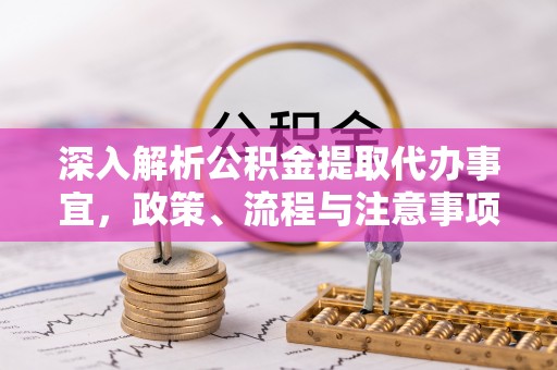琼中深入解析公积金提取代办事宜，政策、流程与注意事项全攻略