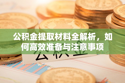 琼中公积金提取材料全解析，如何高效准备与注意事项