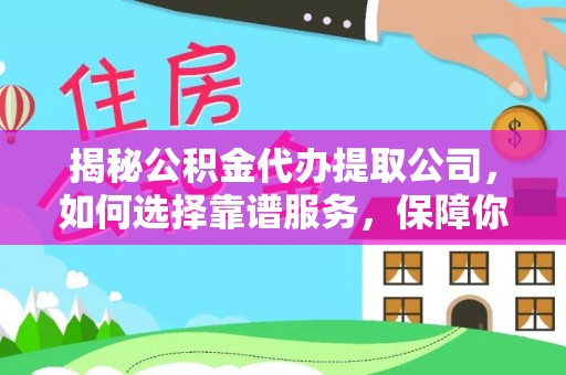 琼中揭秘公积金代办提取公司，如何选择靠谱服务，保障你的资金安全