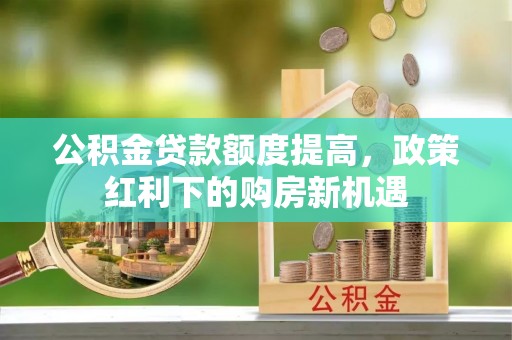 琼中公积金贷款额度提高，政策红利下的购房新机遇