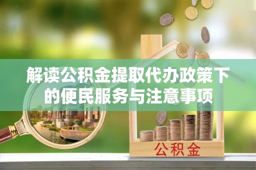 琼中解读公积金提取代办政策下的便民服务与注意事项