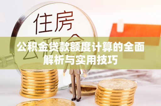 琼中公积金贷款额度计算的全面解析与实用技巧
