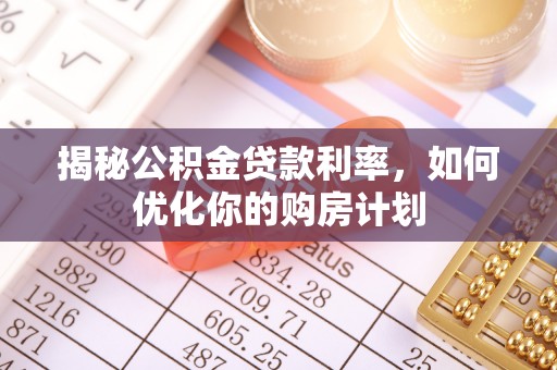 琼中揭秘公积金贷款利率，如何优化你的购房计划