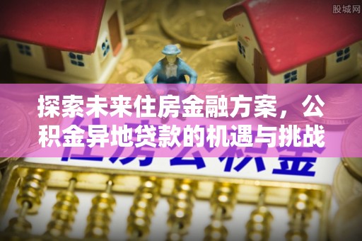 琼中探索未来住房金融方案，公积金异地贷款的机遇与挑战